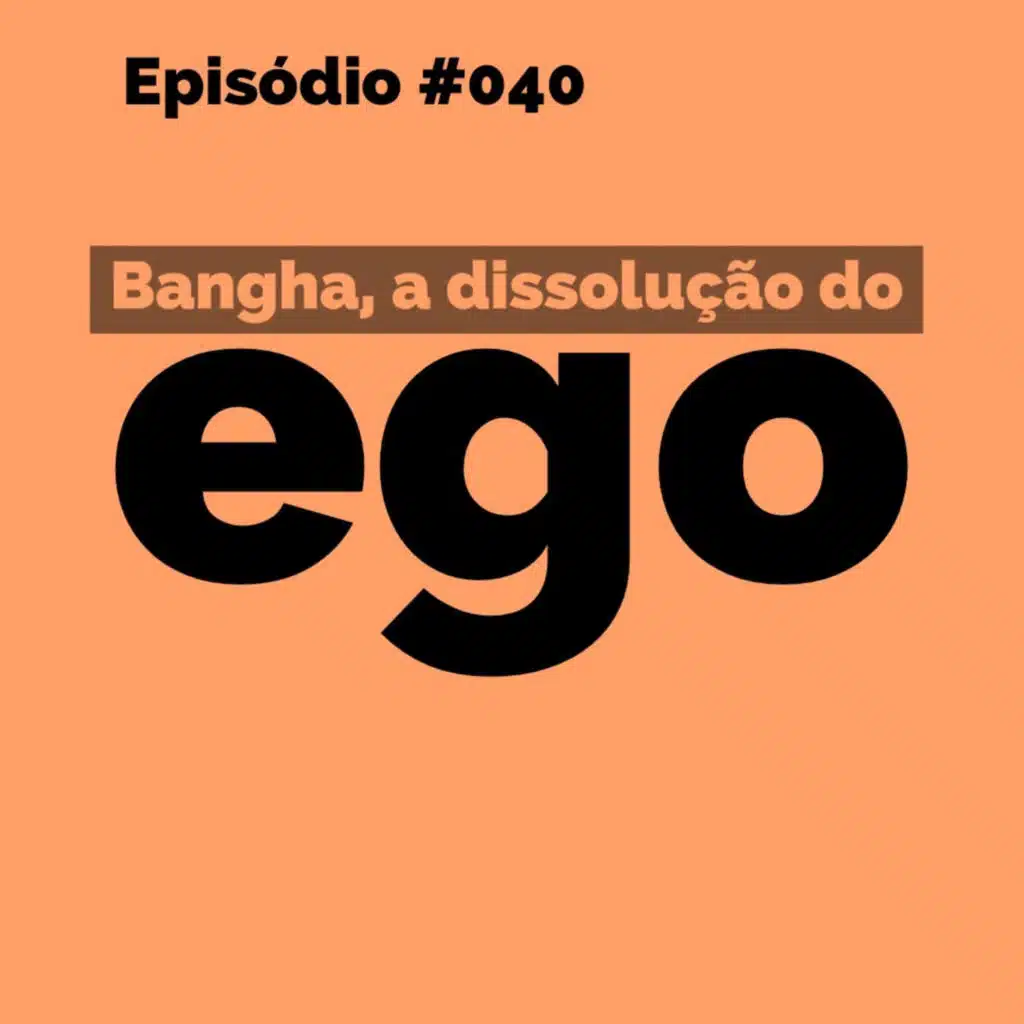 Episode 40: #040 - Dissolução do Ego "Bangha" (SOLO)