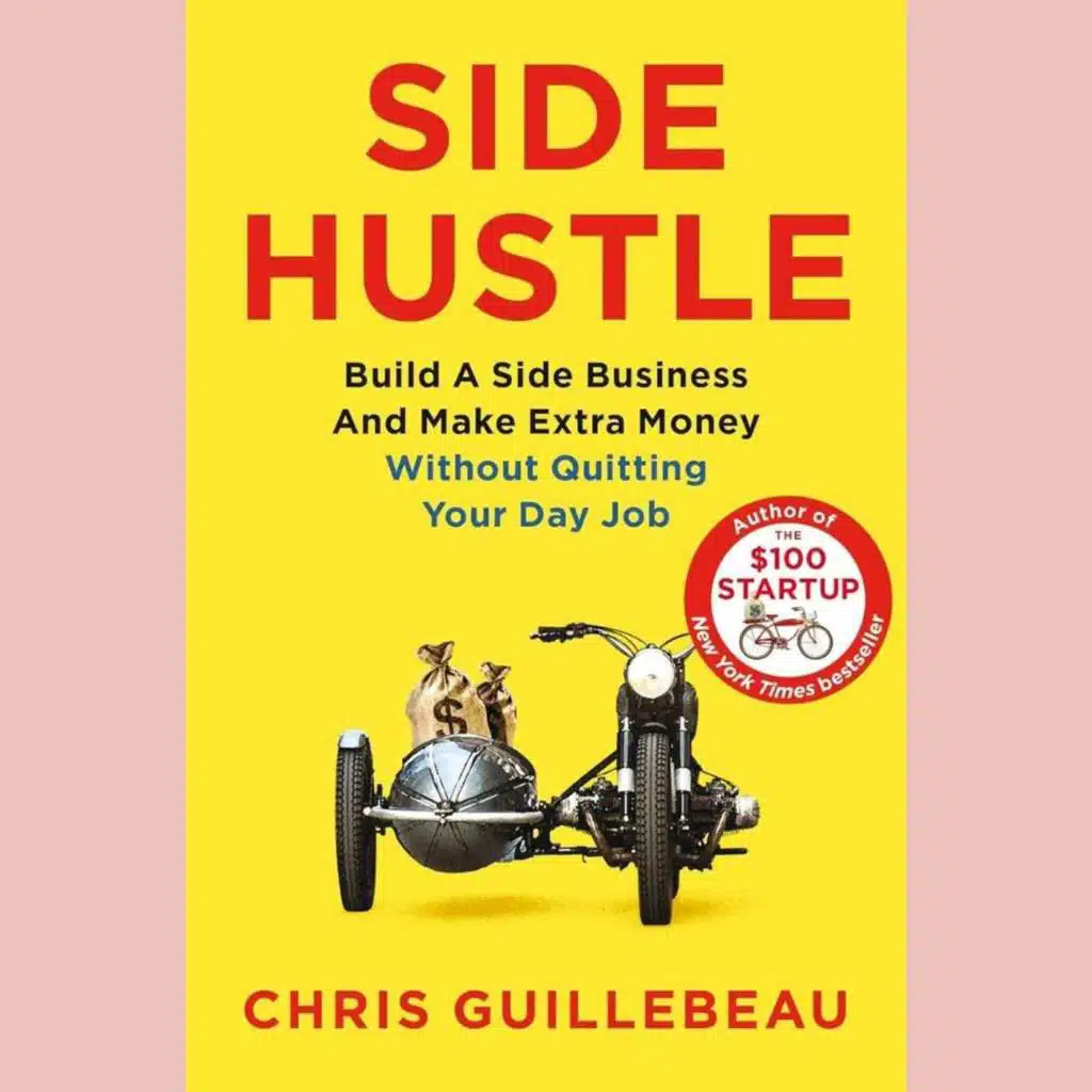 Side Hustle by Chris Guillbeau. Build A Side Business And Make Extra Money Without Quitting Your Day Job