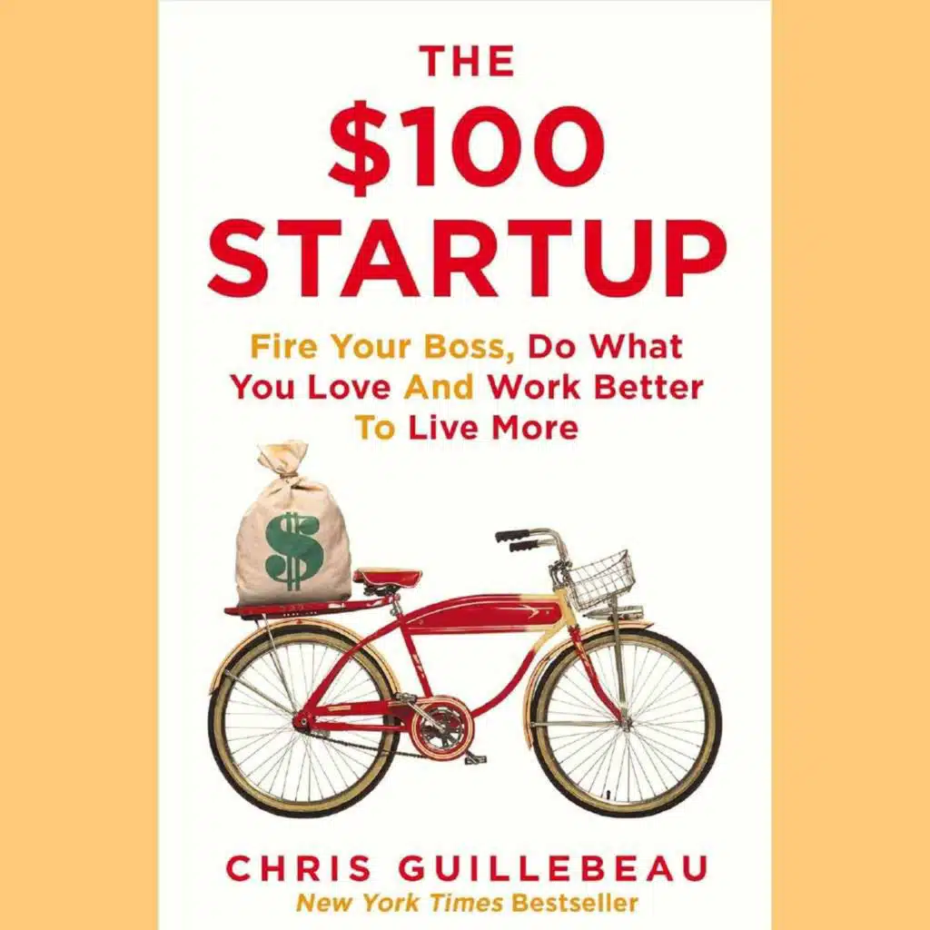 Chris Guillebeau – The $100 Startup. Reinvent the Way You Make a Living, Do What You Love, and Create a New Future.