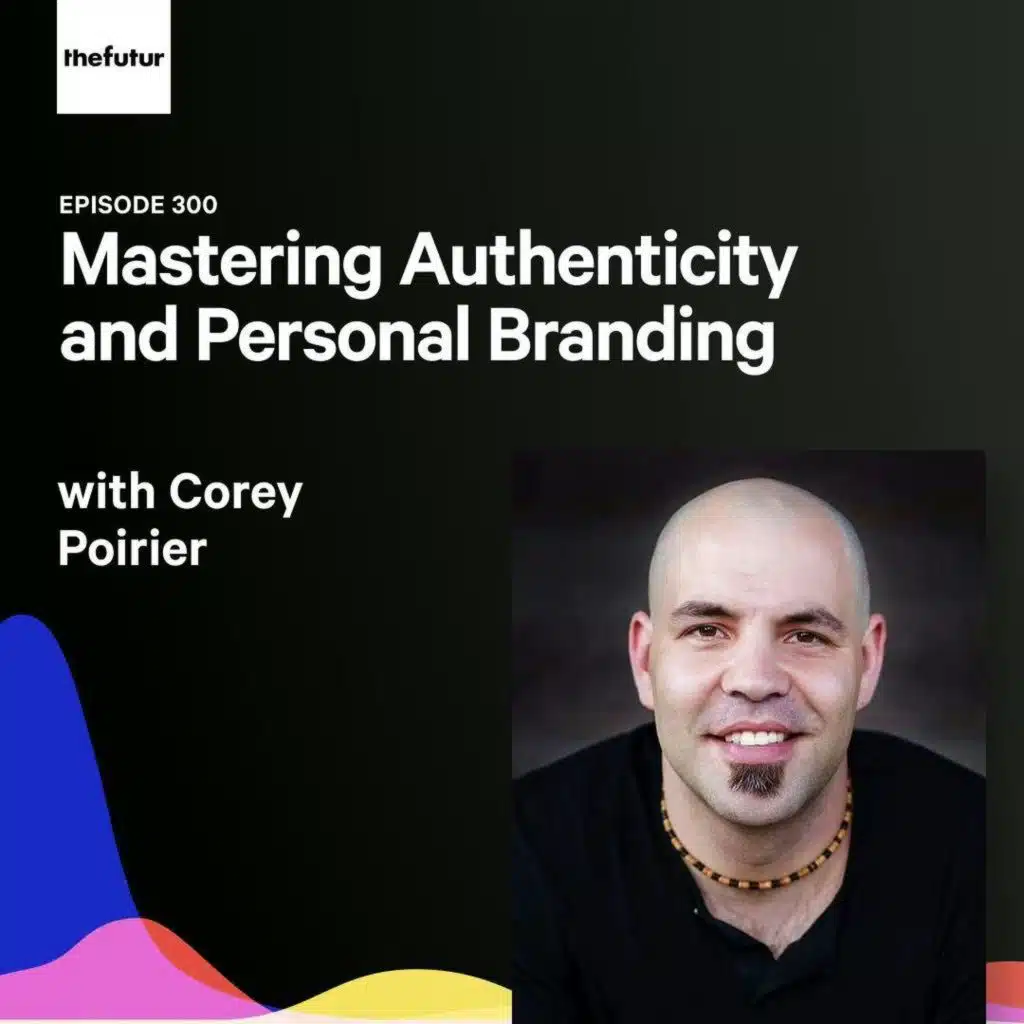 300 - Mastering Authenticity and Personal Branding - with Corey Poirier