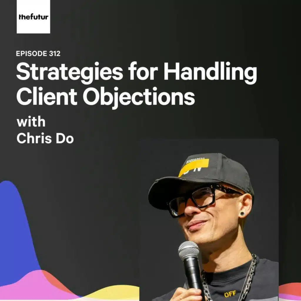 Strategies for Handling Client Objections - With Chris Do  | Episode 312