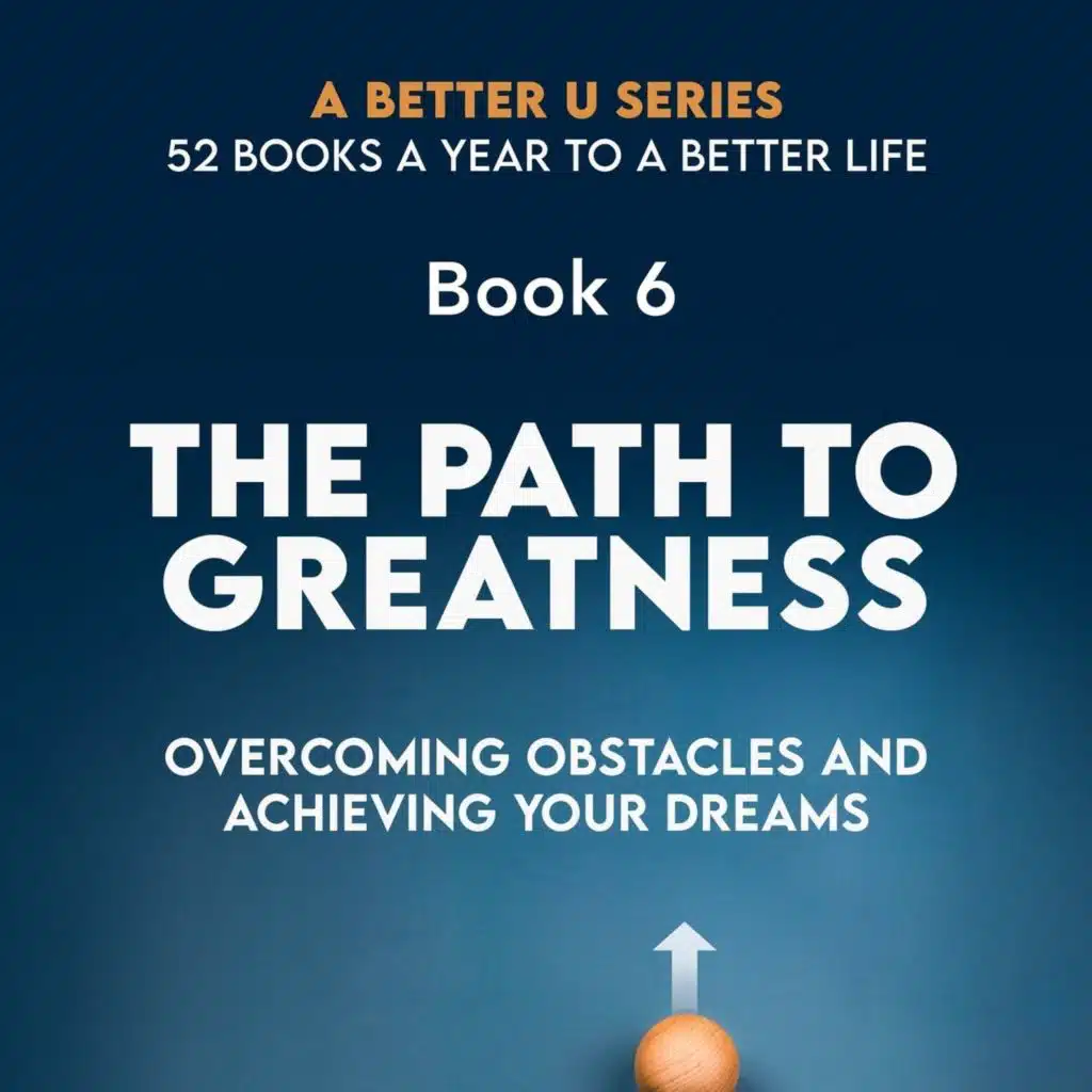 Book 6: The Path To Greatness OVERCOMING OBSTACLES AND ACHIEVING YOUR DREAMS 6 of 8