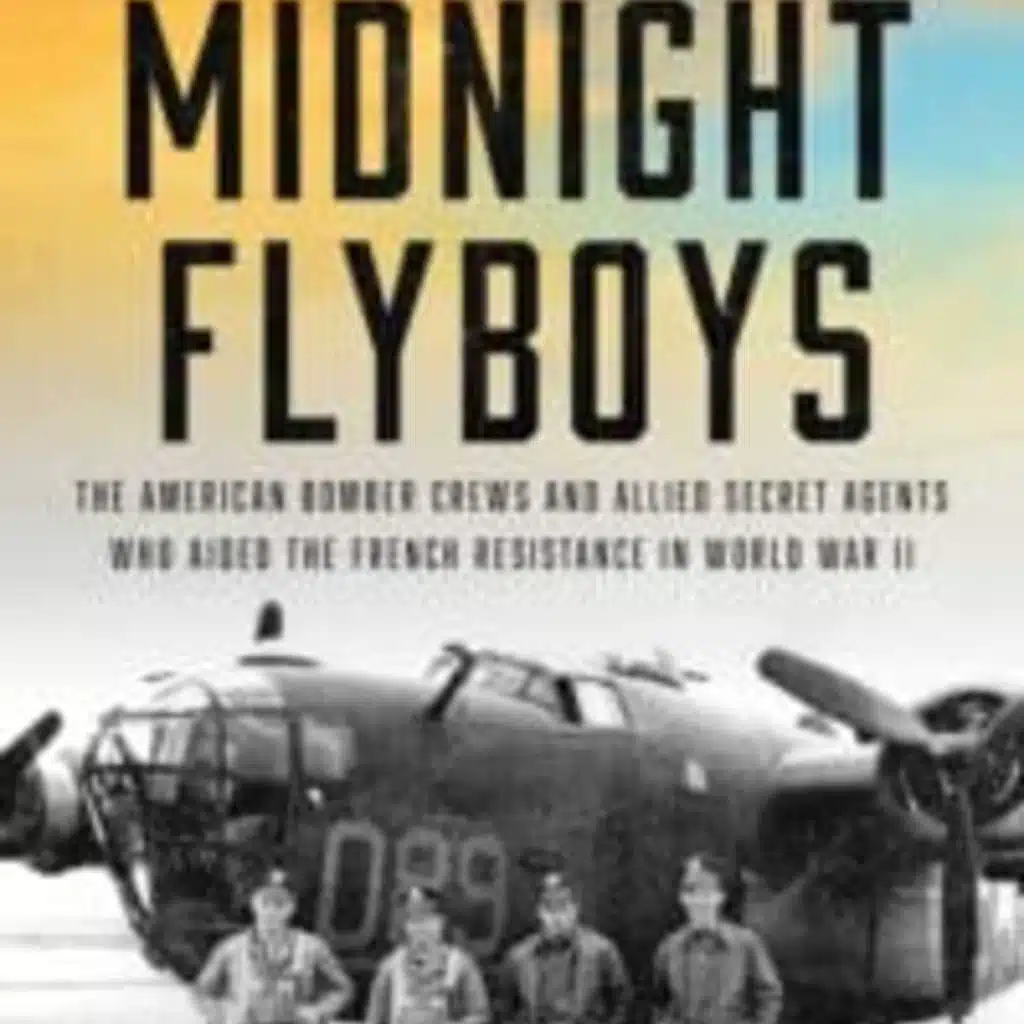 The Chris Voss Show Podcast – Midnight Flyboys: The American Bomber Crews and Allied Secret Agents Who Aided the French Resistance in World War II by Bruce Henderson