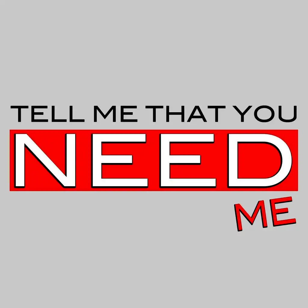 Tell Me That You Need Me