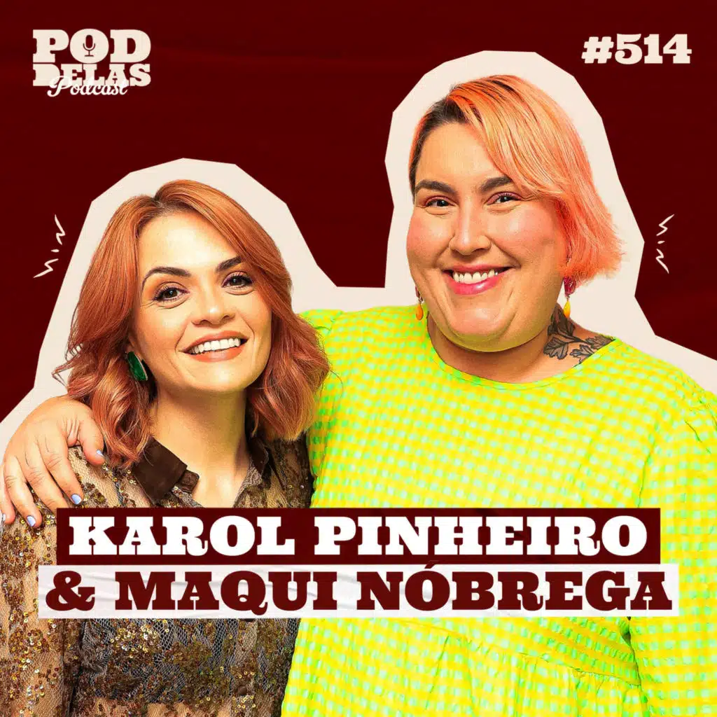 KAROL PINHEIRO E MAQUI NÓBREGA - PODDELAS PODCAST #514