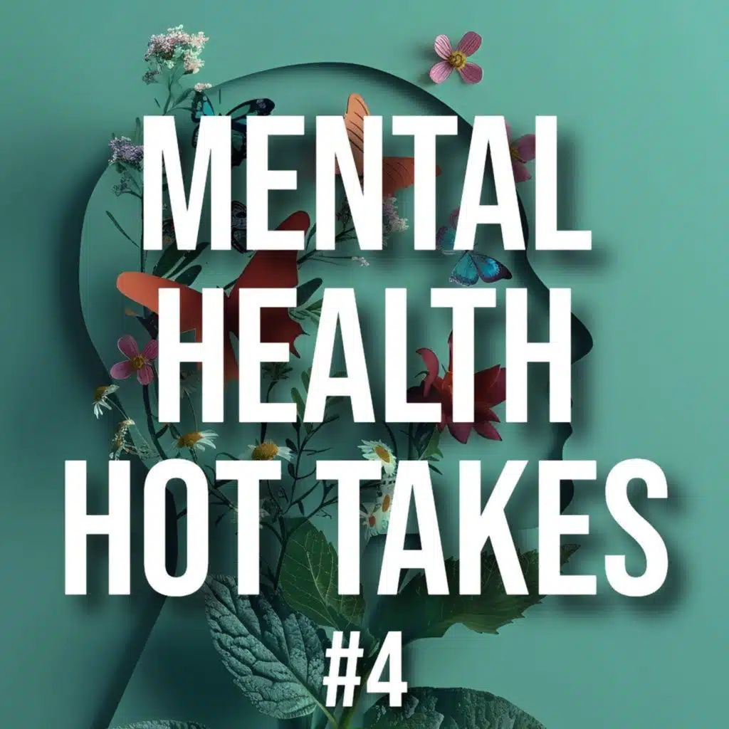 Mental Health Hot Takes #4