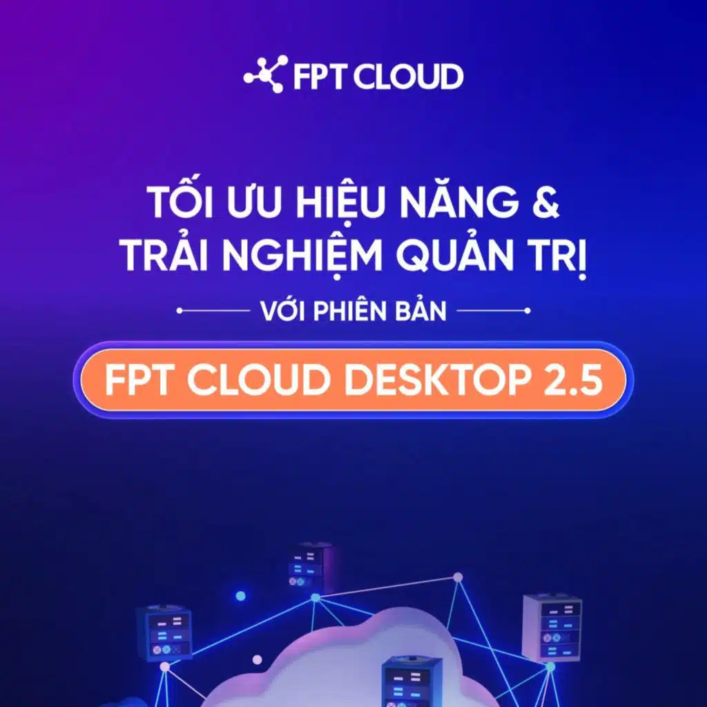 FPT Cloud Desktop 2.5: Tối Ưu Quản Trị & Nâng Cao Độ Ổn Định Hệ Thống Với Máy Tính Ảo