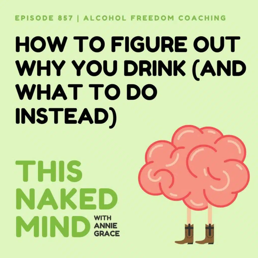 How to Figure Out Why You Drink (and What to Do Instead) | Alcohol Freedom Coaching | E857