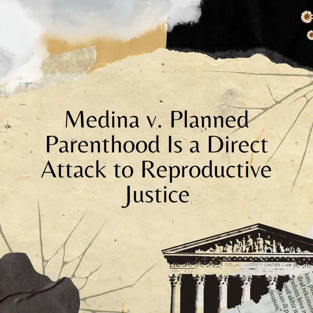 Medina v. Planned Parenthood Is a Direct Attack to Reproductive Justice