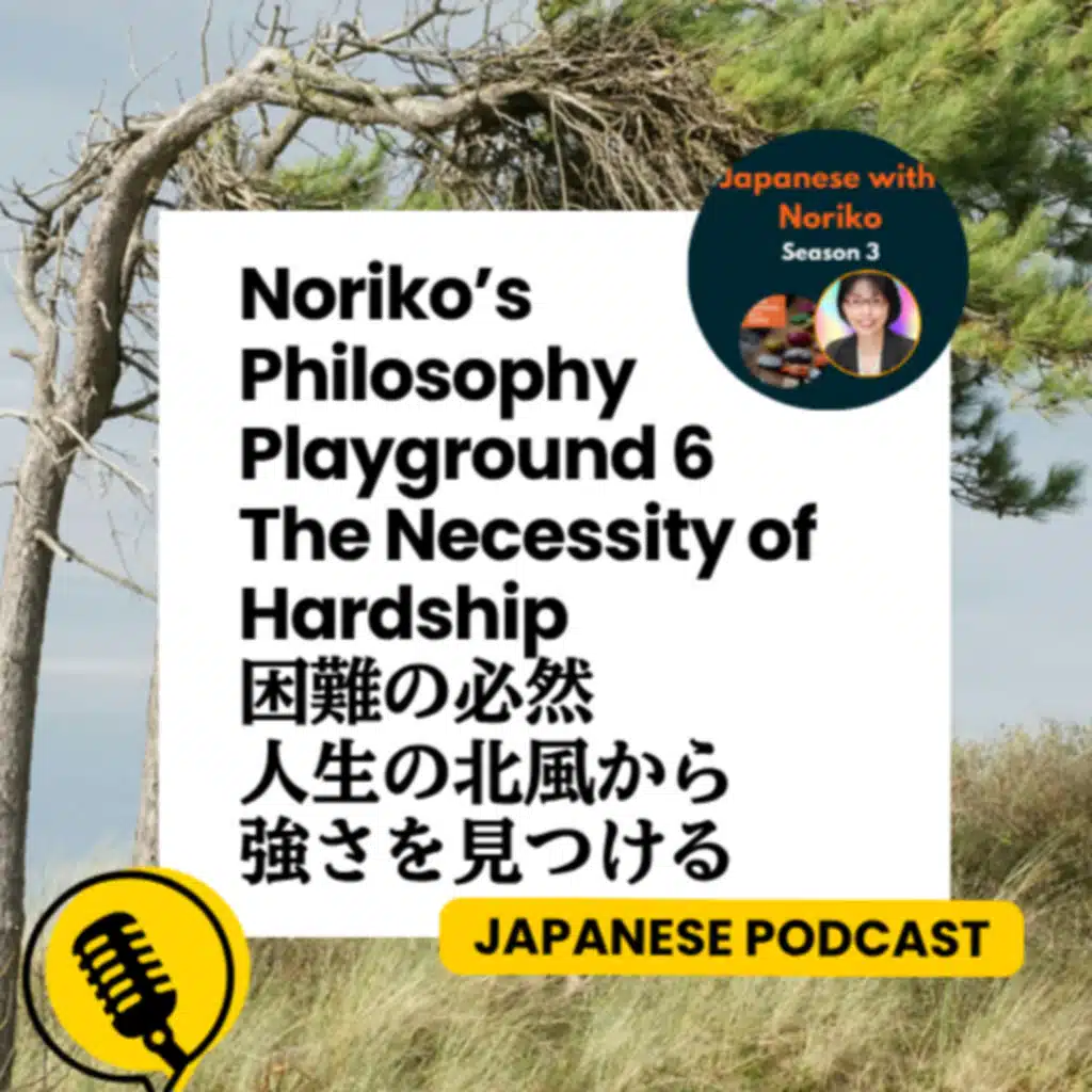 Season 3-134 Noriko’s Philosophy Playground 6: The Necessity of Hardship 困難の必然 - 人生の北風から強さを見つける