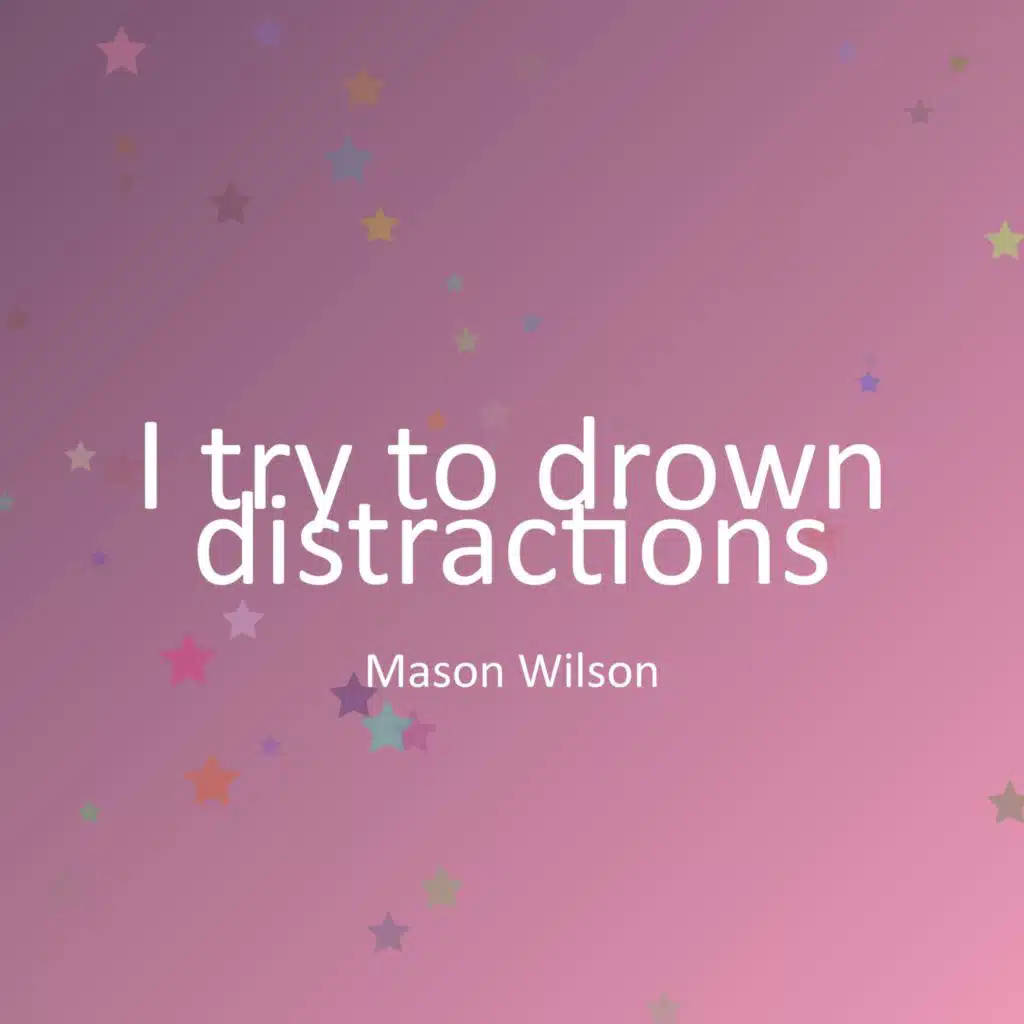 I try to drown distractions