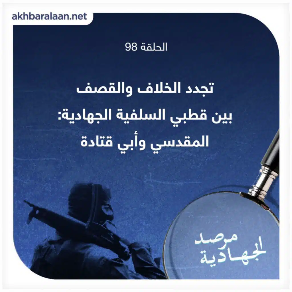 المرصد ٩٨: تجدد الخلاف والقصف بين قطبي السلفية الجهادية: المقدسي وأبي قتادة