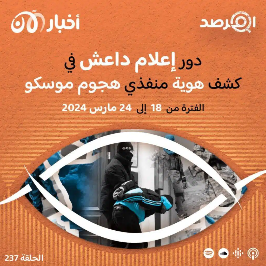 المرصد ٢٣٧: أي دور لعبه إعلام داعش في كشف هوية منفذي هجوم موسكو؟