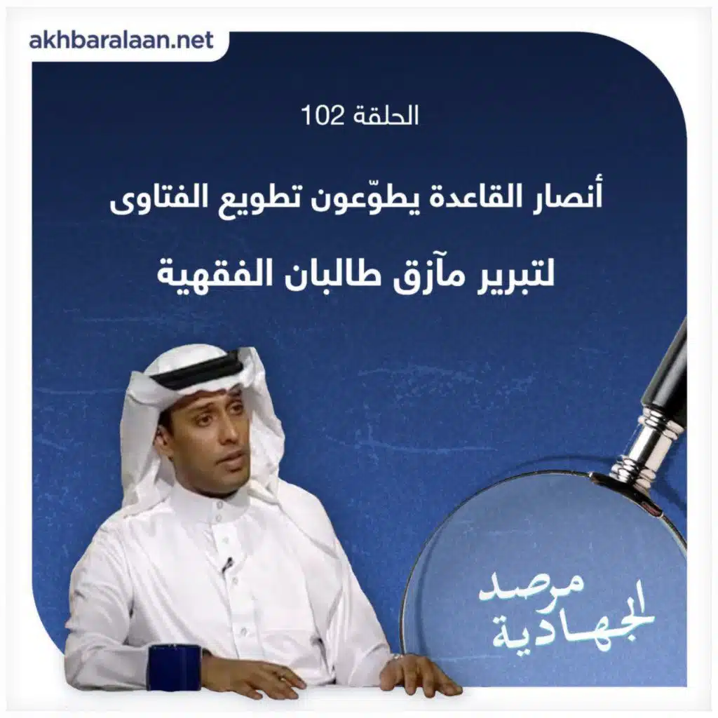 المرصد ١٠٢: أنصار القاعدة يطوّعون تطويع الفتاوى لتبرير مآزق طالبان الفقهية
