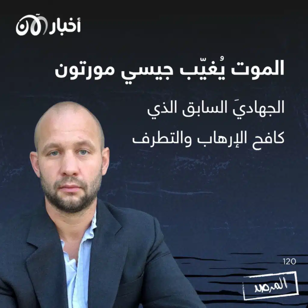 المرصد ١٢٠: الموت يُغيّب جيسي مورتون الجهادي الذي كافح الإرهاب والتطرف