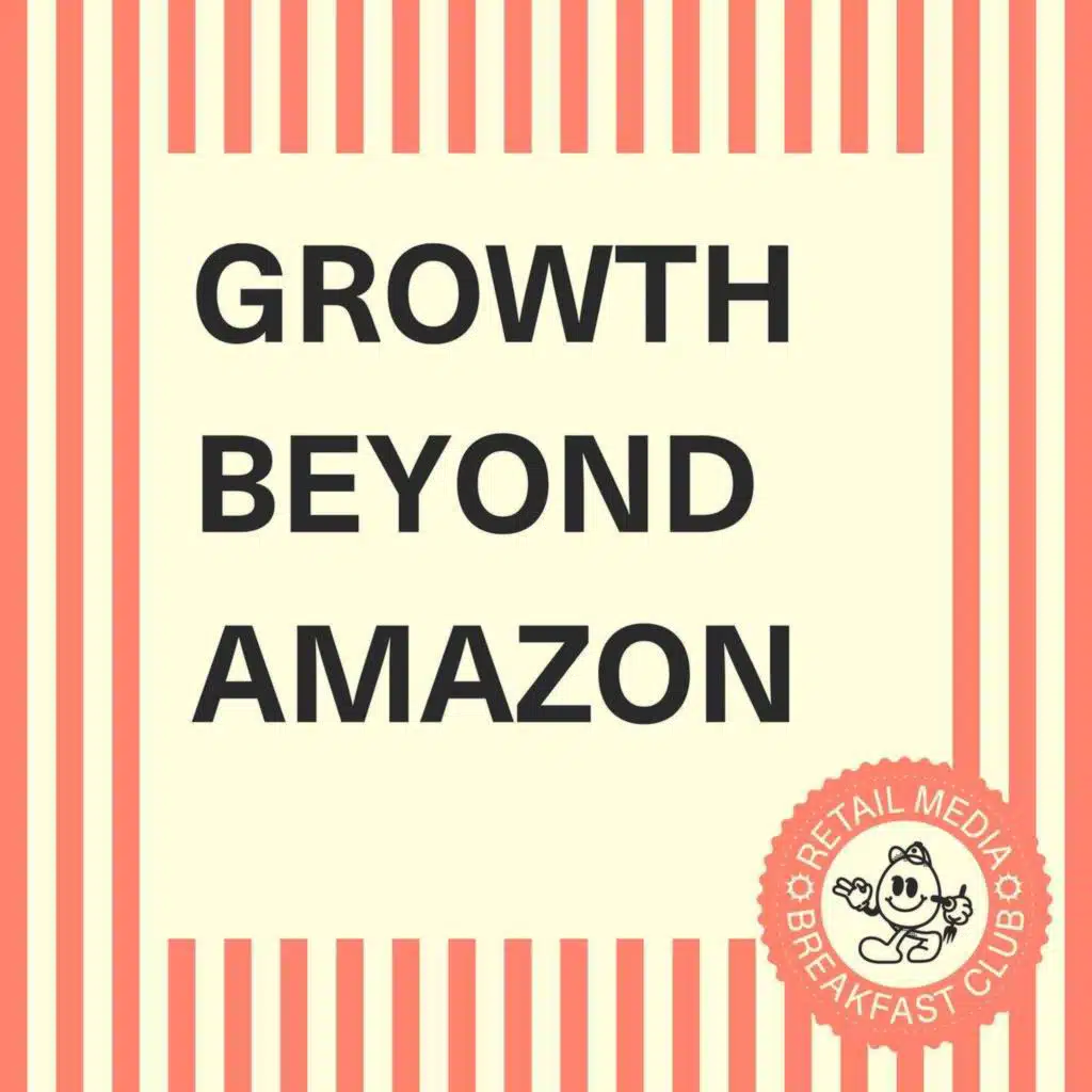 Growth Beyond Amazon: Tapping Into Retail Media's Broader Opportunities (Part 2 of 3)