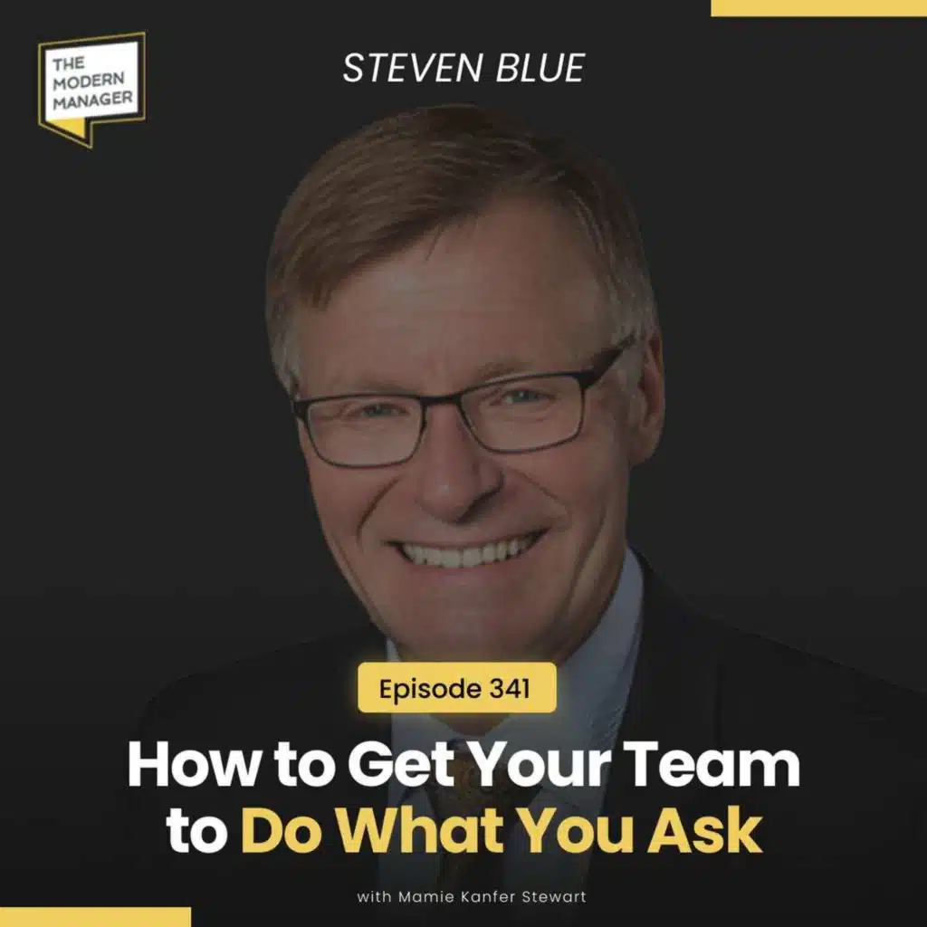 341:  How to Get Your Team to Do What You Ask  with Steven Blue