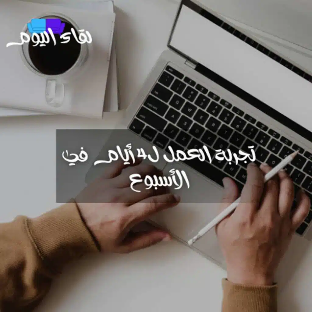 تجربة العمل ل4 أيام في الأسبوع ... هل تجلب الإنتاجية الأعلى ؟