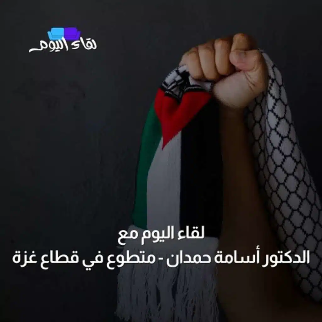 لقاء اليوم مع الدكتور أسامة حمدان متطوع في قطاع غزة