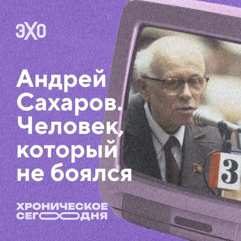 Андрей Сахаров. Человек, который не боялся / 26.05.2025