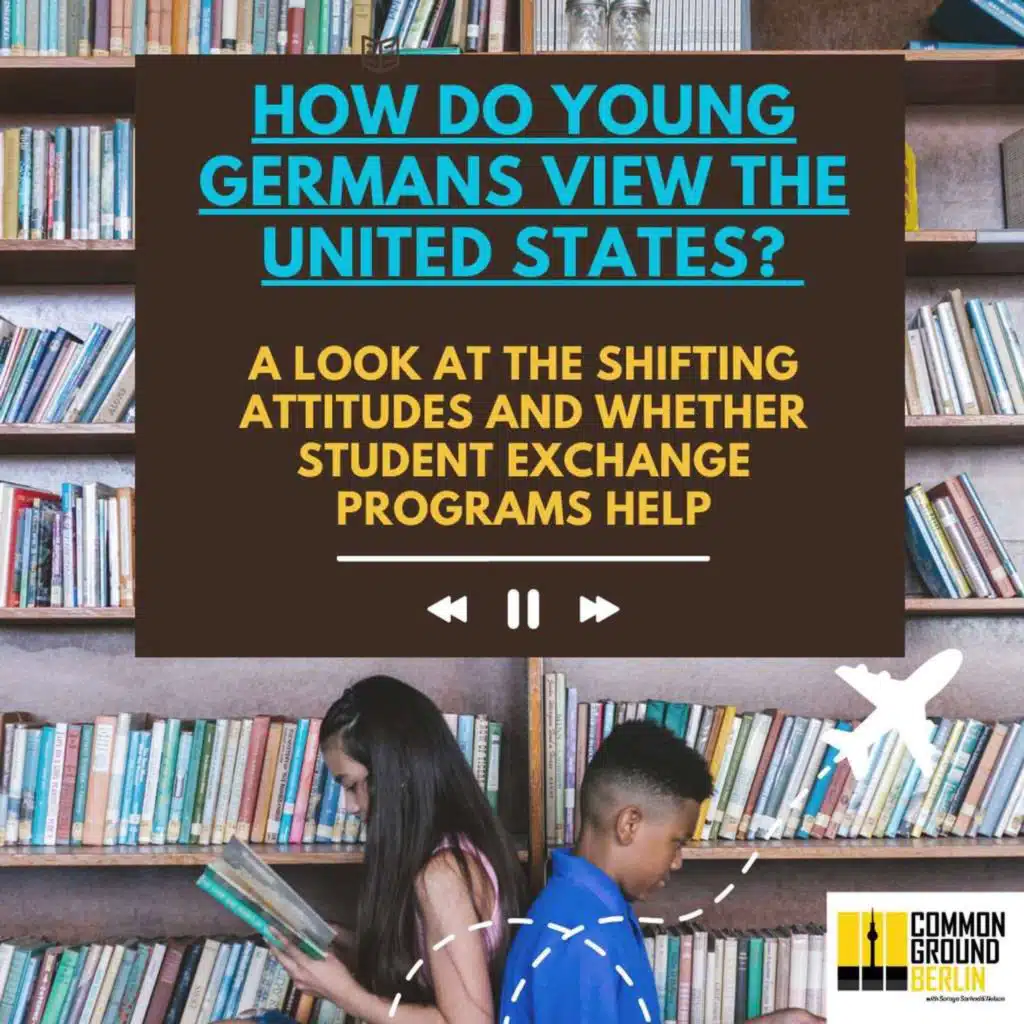 How do young Germans view the United States?  A look at the shifting attitudes and whether student exchange programs can help.