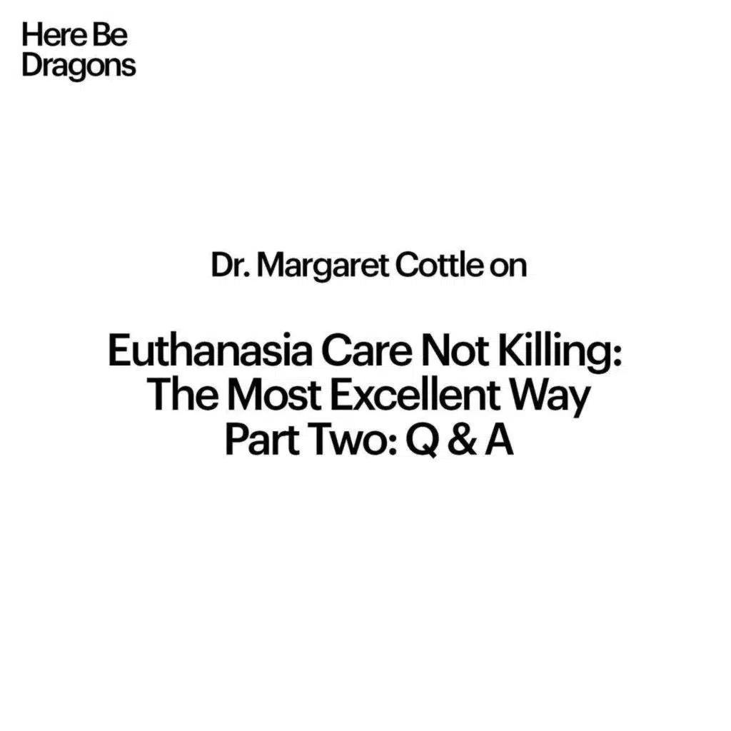 Episode 6: Dr. Margaret Cottle on Euthanasia Care Not Killing - The Most Excellent Way. Part 2: Q&A