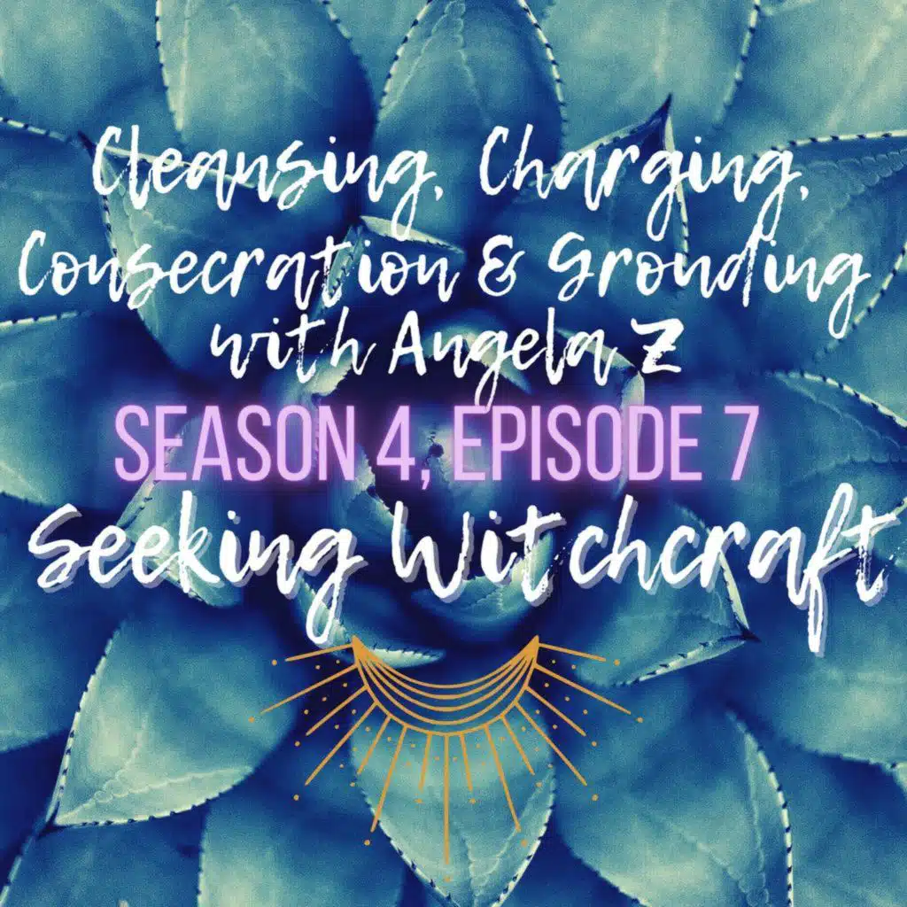 S4 Ep7: Cleansing, Charging, Consecration, & Grounding with Angela Z