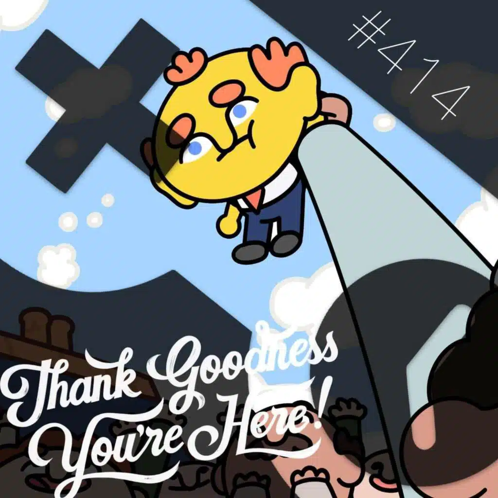 414: Thank Goodness You’re Here!