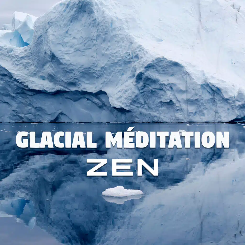 Glacial méditation - Zen sons de la nature, Musique d'ambiance, Fond instrumentale, Méditation transcendantale et de plein conscience, Concentration profonde, Relax