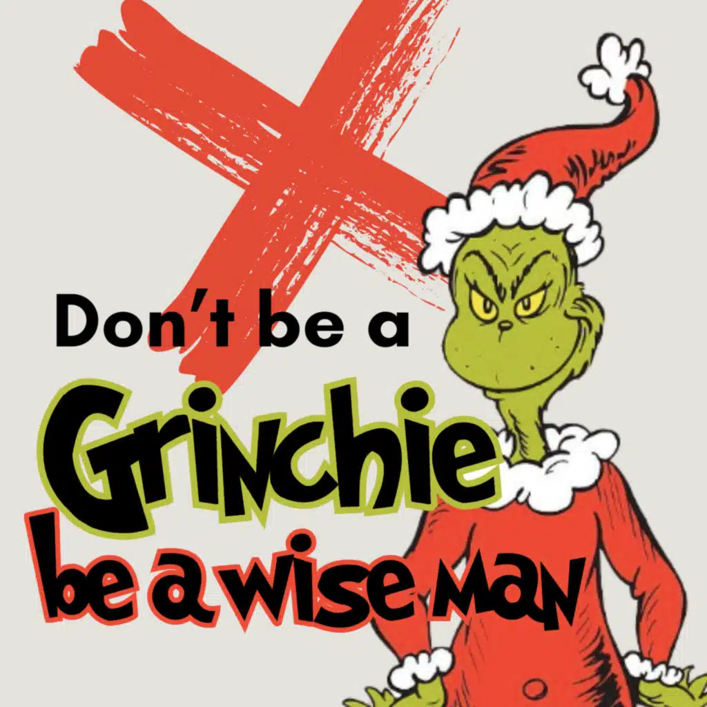 "Don't be a Grinchie be a wise man"-Dec 15th, 2024