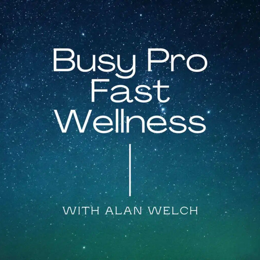 BONUS! My Recent Appearance on The Busy Pro, Fast Wellness Podcast with Alan Welch! 930
