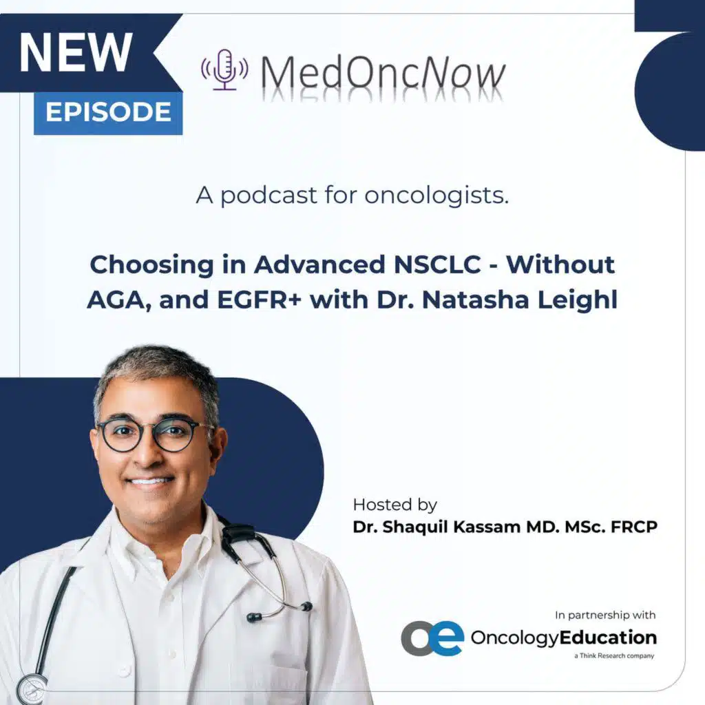 Choosing in Advanced NSCLC - Without AGA, and EGFR+ with Dr. Natasha Leighl
