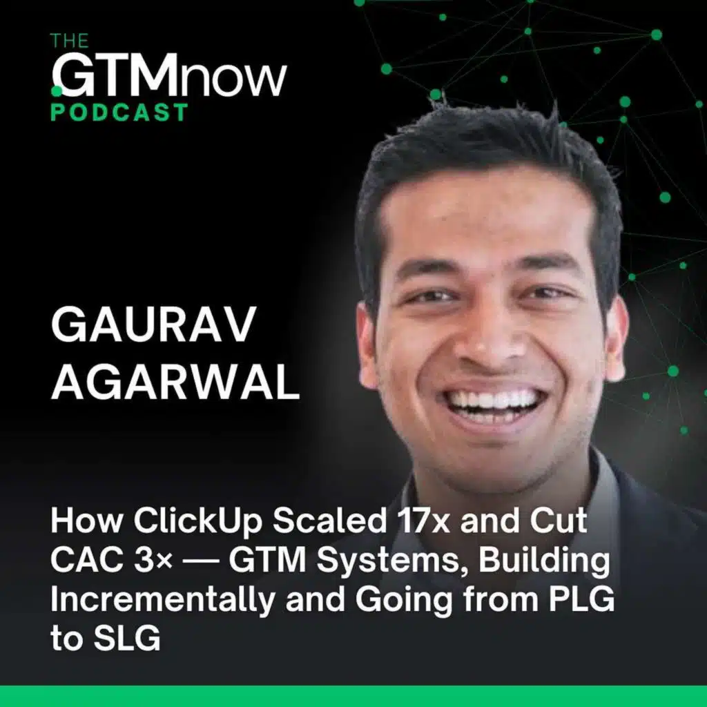 GTM 157: How ClickUp Scaled 17x and Cut CAC 3× — GTM Systems, Building Incrementally and Going from PLG to SLG | Gaurav Agarwal