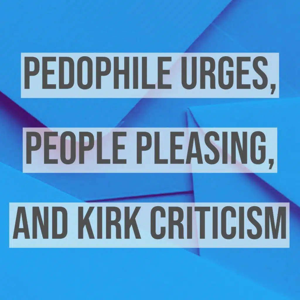 Pedophile Urges, People Pleasing, and Kirk Criticism