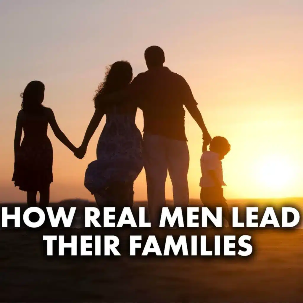 How Real Men Lead Their Families