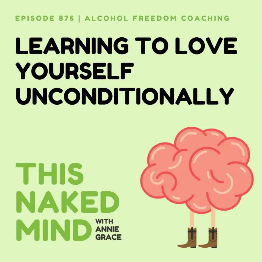 Learning to Love Yourself Unconditionally | Alcohol Freedom Coaching | EP 875