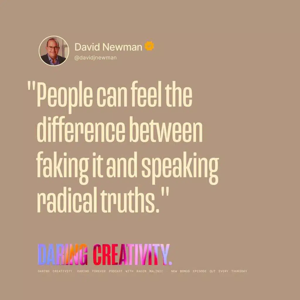 "People can feel  the difference  between faking it and speaking radical truths." (David Newman bonus episode)