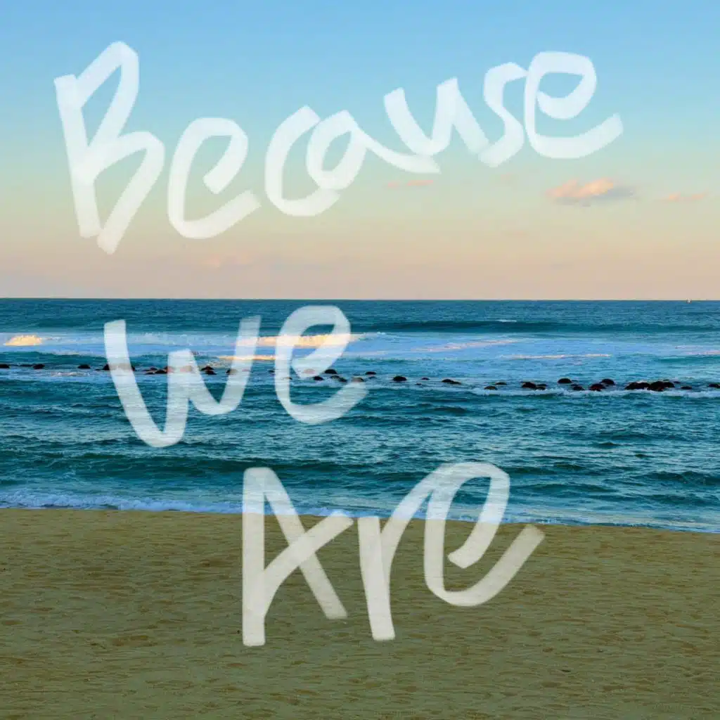 Because We Are