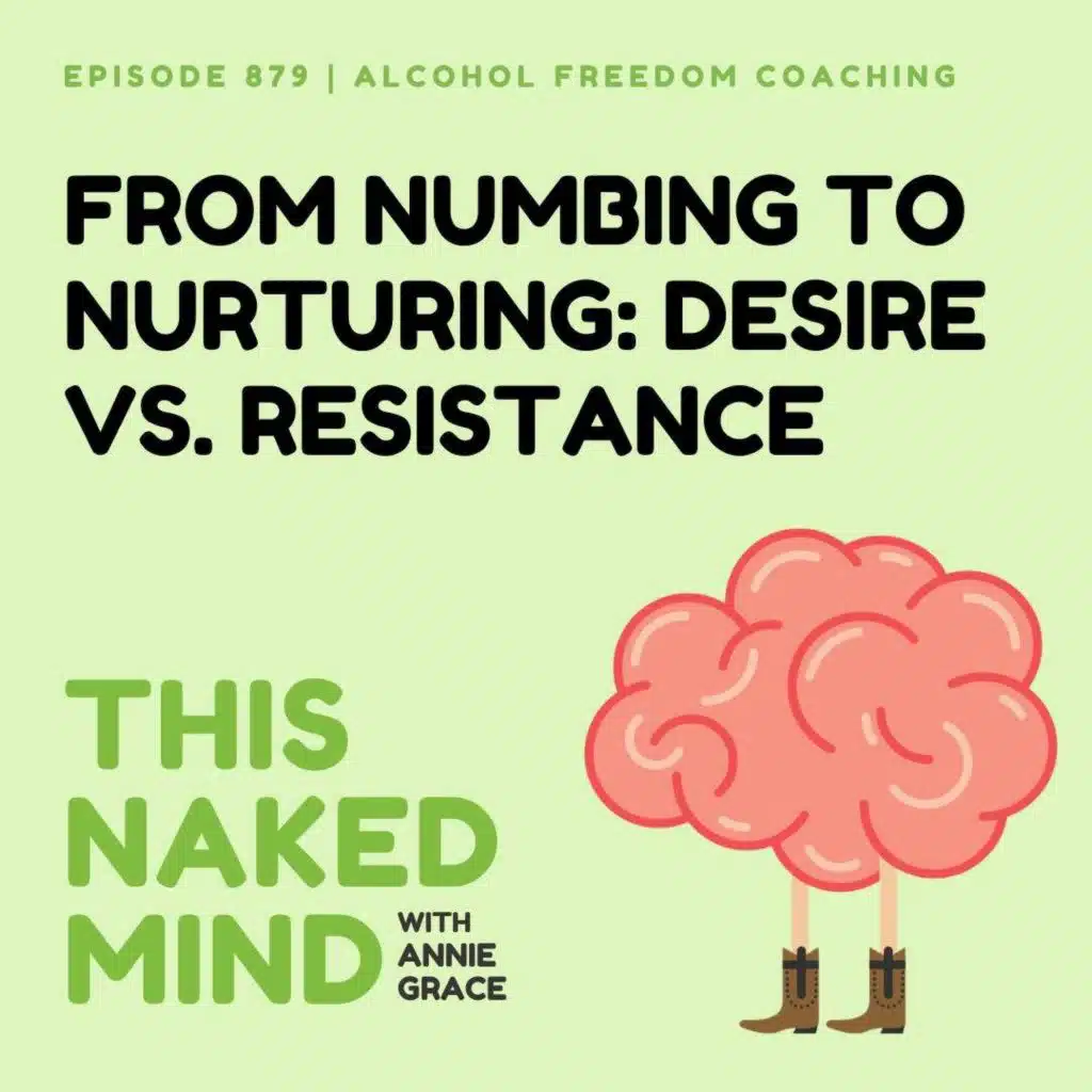 From Numbing to Nurturing: Desire vs. Resistance | Alcohol Freedom Coaching | EP 879
