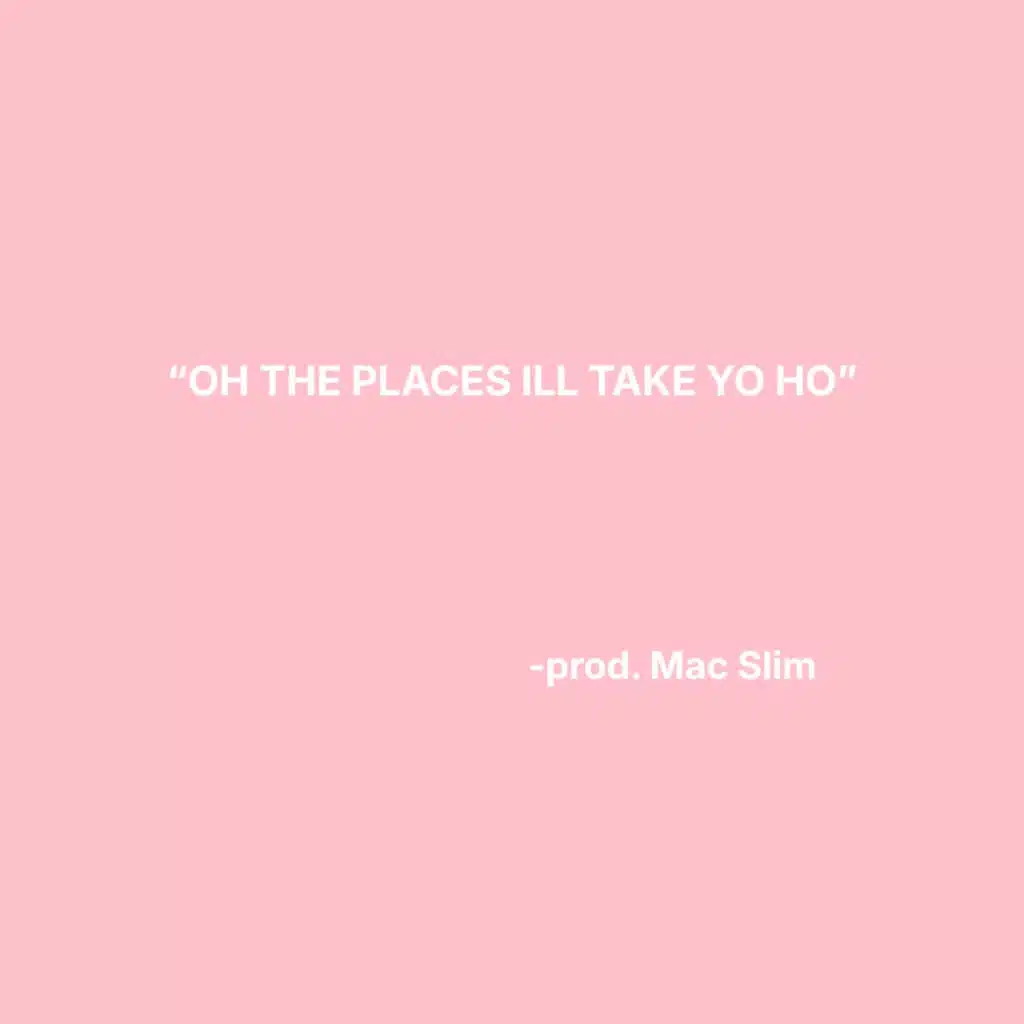 OH THE PLACES ILL TAKE YO HO