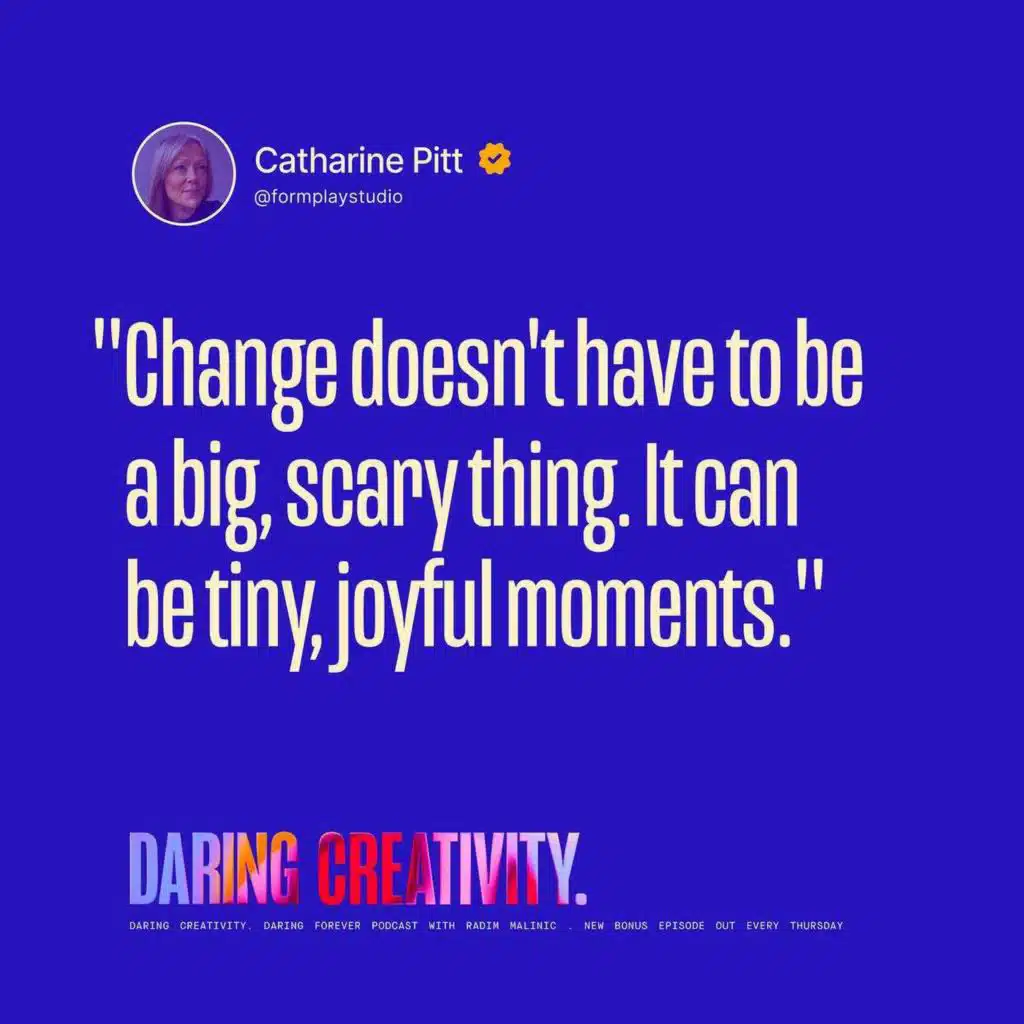"Change doesn't have to be a big, scary thing." (Catharine Pitt bonus episode)