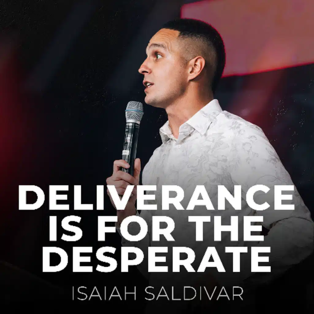 Deliverance Is For The Desperate // Isaiah Saldivar