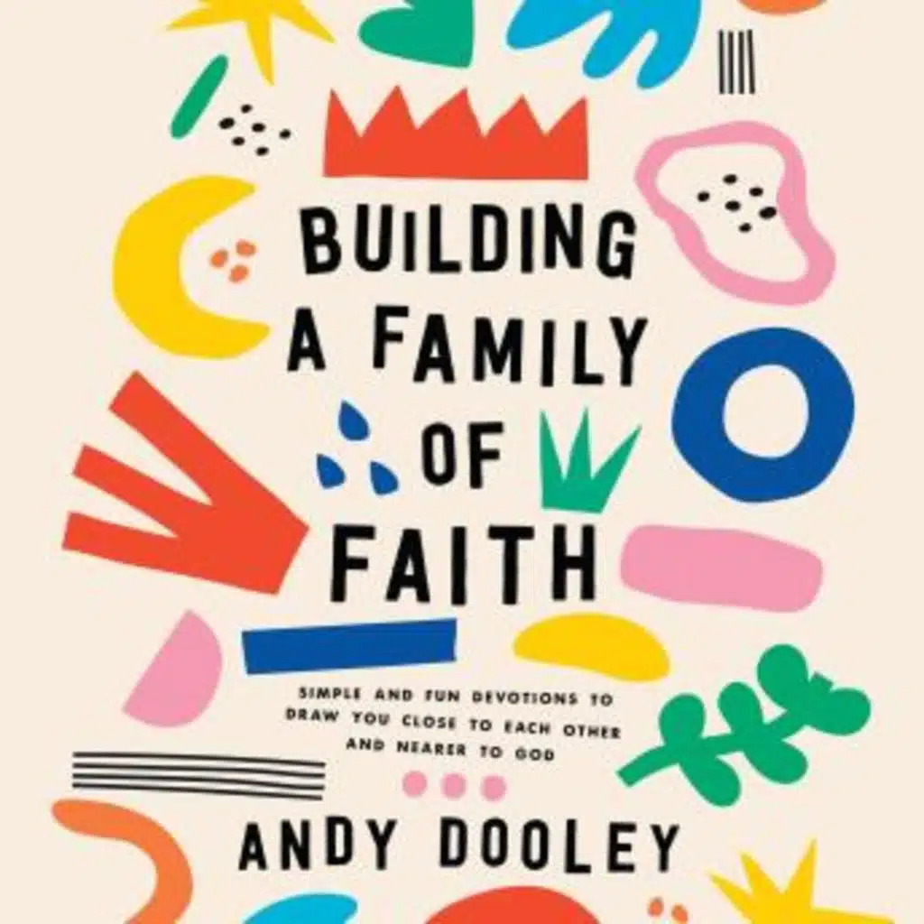 Building a Family of Faith: Simple and Fun Devotions to Draw You Close to Each Other and Nearer to God by Andy Dooley