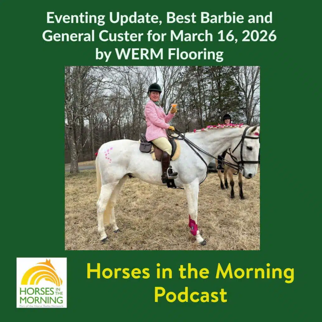 Eventing Update, Best Barbie and General Custer for March 16, 2026 by WERM Flooring - Horses in the Morning