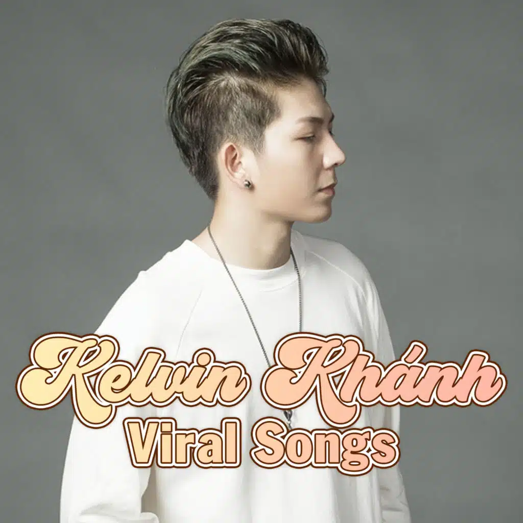 Kelvin Khánh Viral Songs