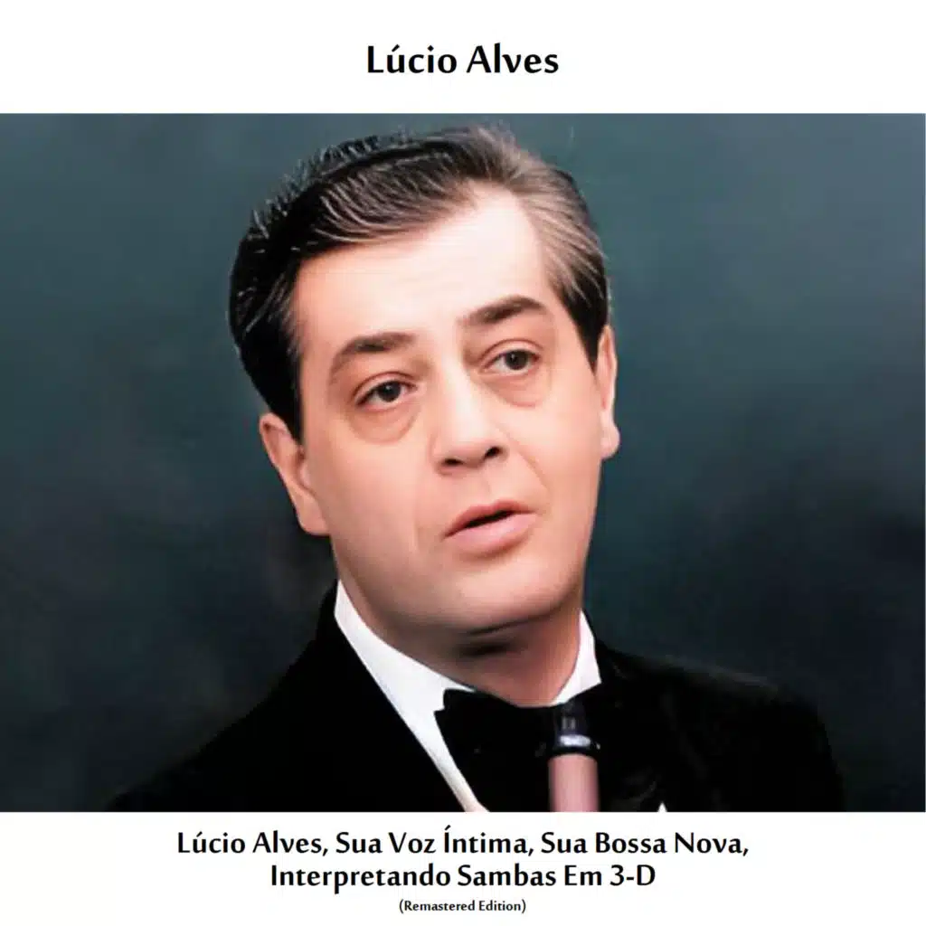 Lúcio Alves, Sua Voz Íntima, Sua Bossa Nova, Interpretando Sambas Em 3-D (Remastered Edition)