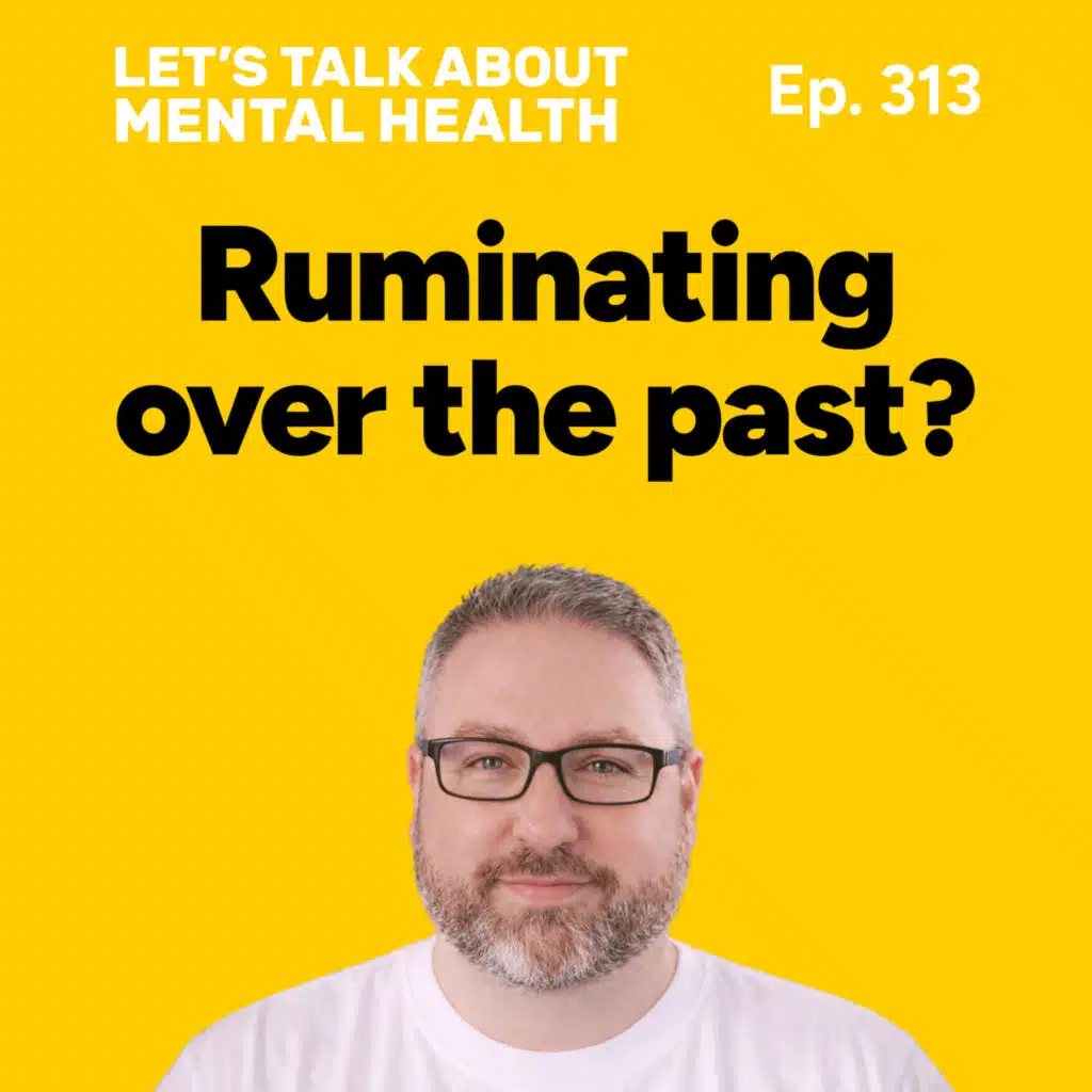 Ruminating on the past? Why you can't let go... until now (Episode 313)