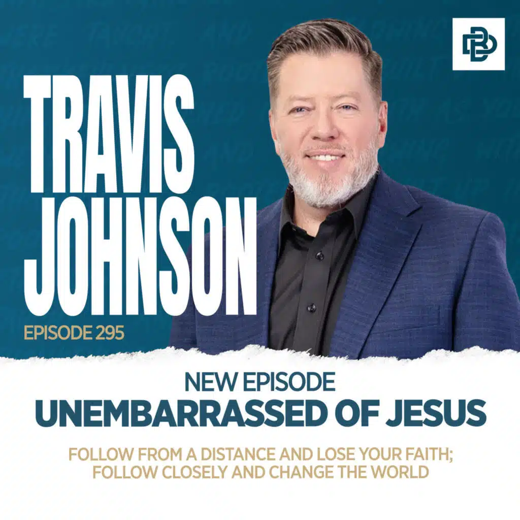 Pastor Travis Johnson: Unembarrassed of Jesus - Follow From a Distance and Lose Your Faith; Follow Closely and Change the World, Ep. 295