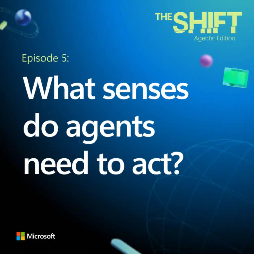 S2E5 | What senses do agents need to act? — The Shift Podcast by Microsoft Azure