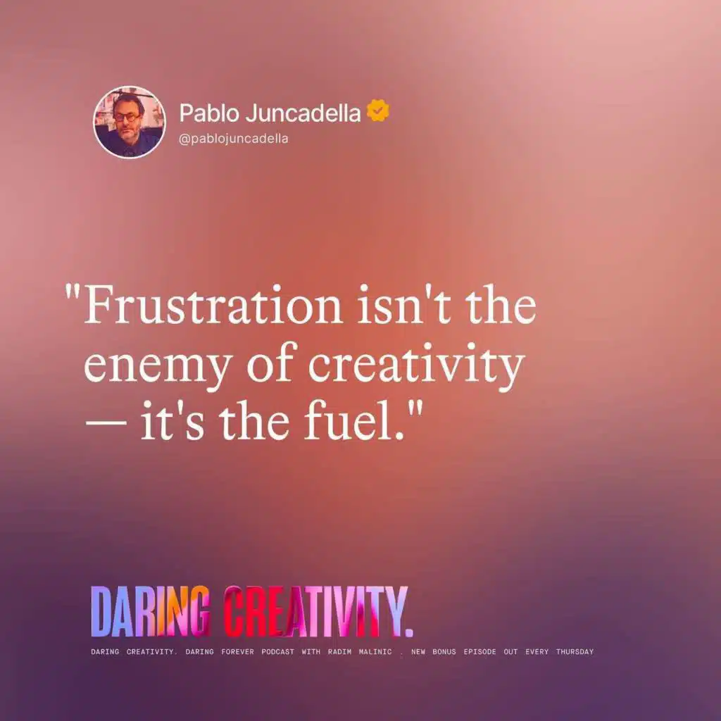 "Frustration isn't the enemy of creativity - it's the fuel." (Pablo Juncadella bonus episode)